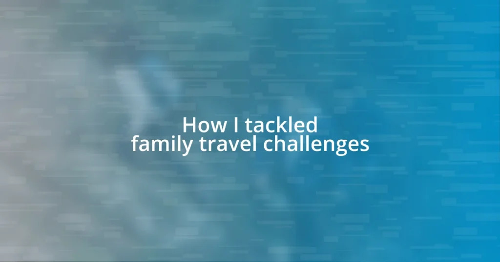 How I tackled family travel challenges