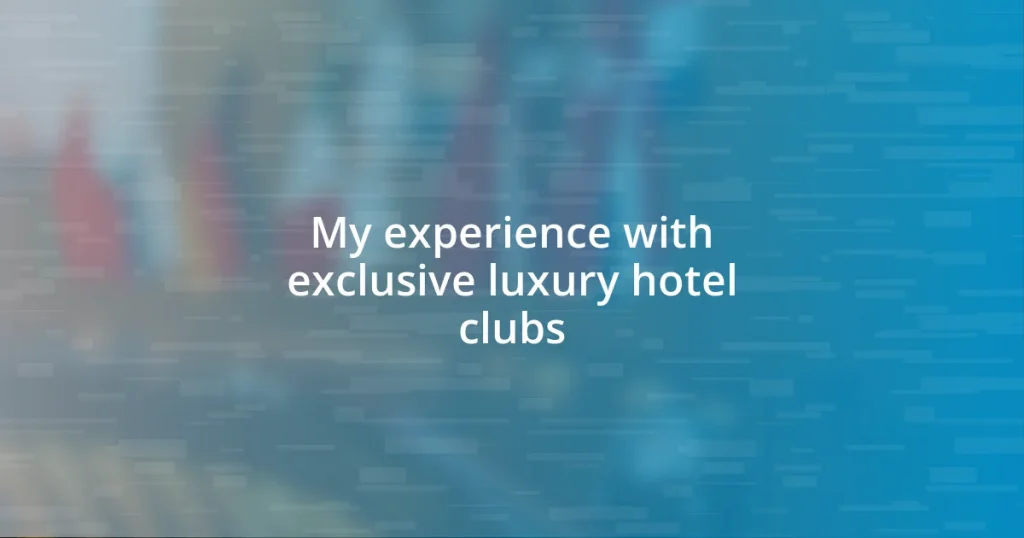 My experience with exclusive luxury hotel clubs