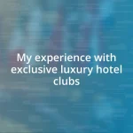 My experience with exclusive luxury hotel clubs