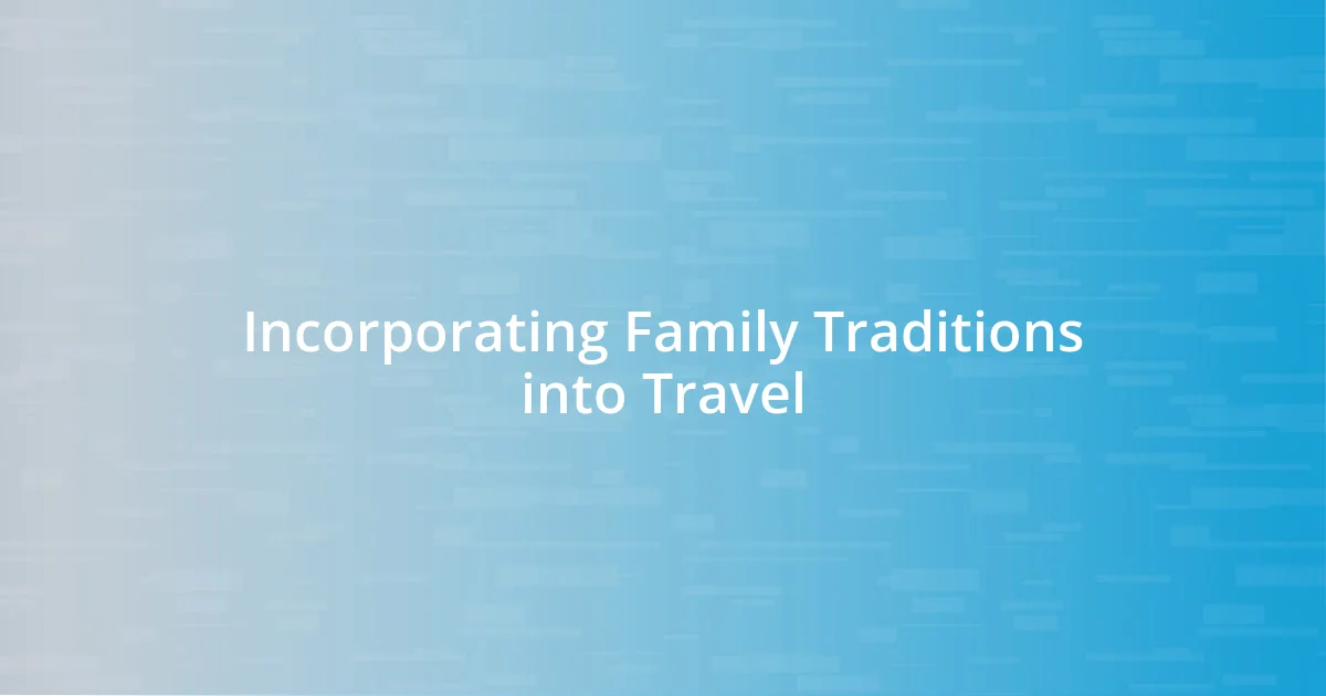 Incorporating Family Traditions into Travel