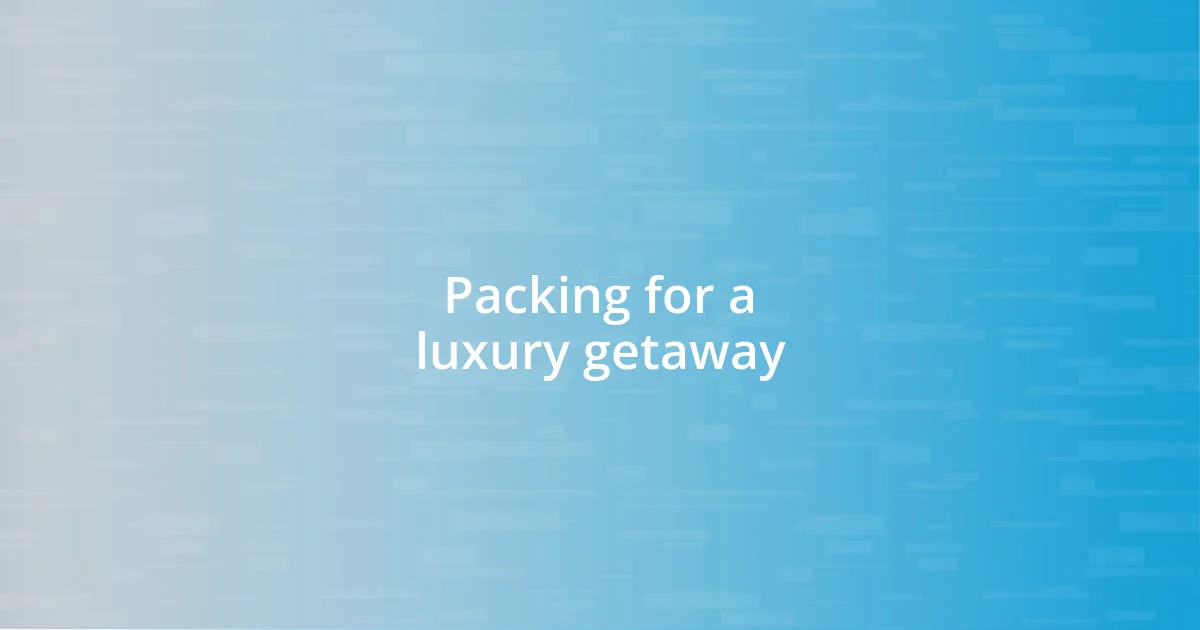 Packing for a luxury getaway