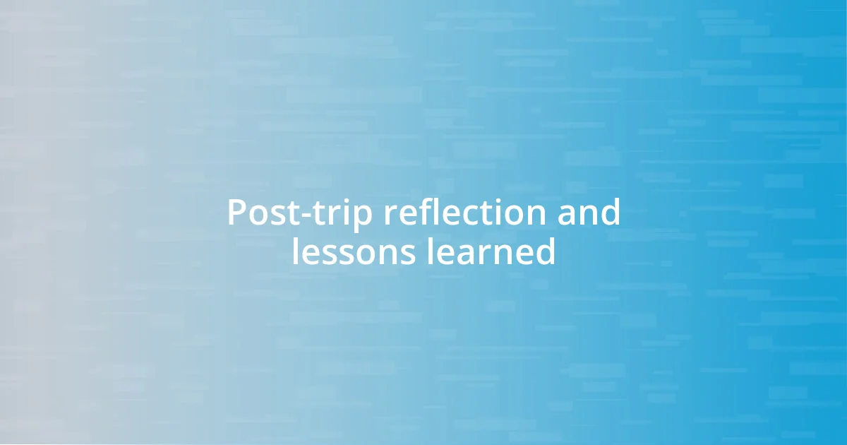 Post-trip reflection and lessons learned