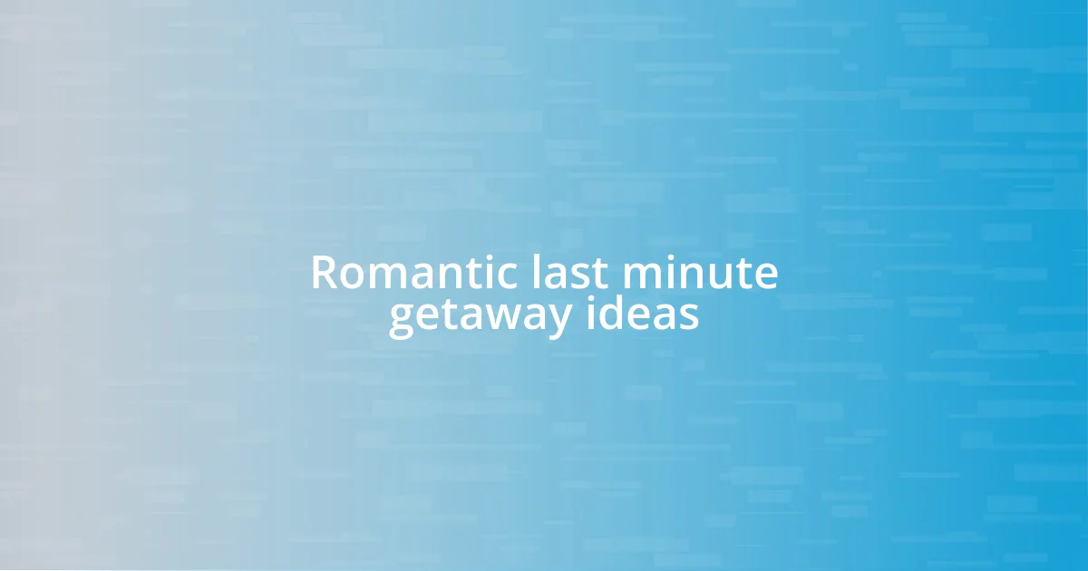 Romantic last minute getaway ideas