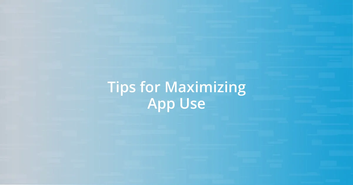 Tips for Maximizing App Use