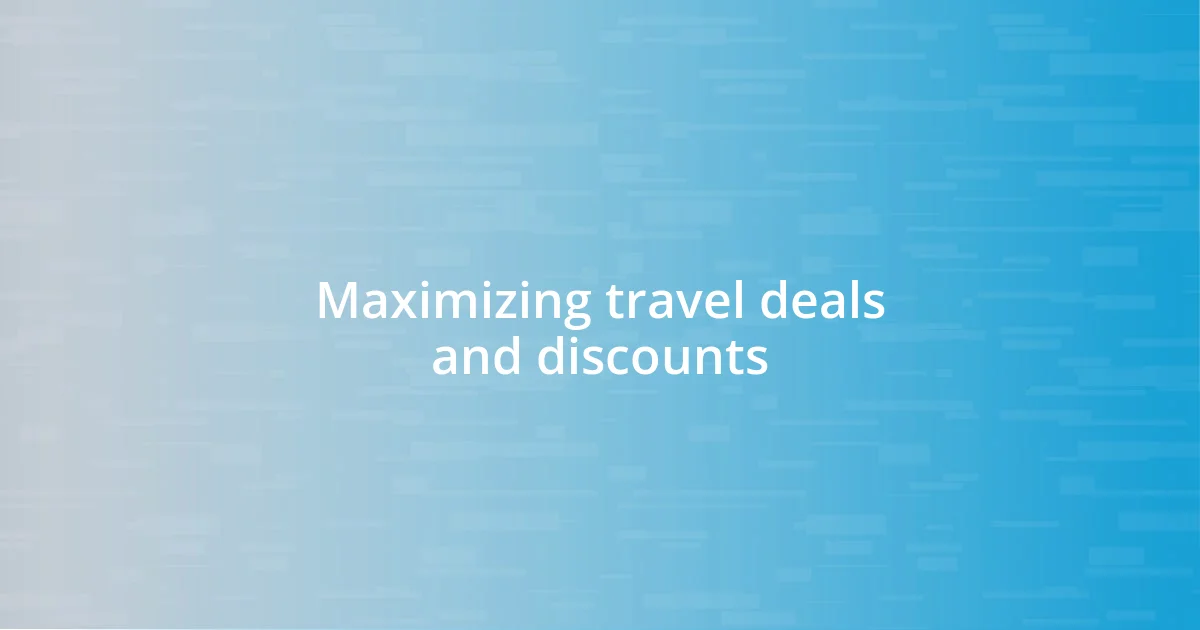 Maximizing travel deals and discounts