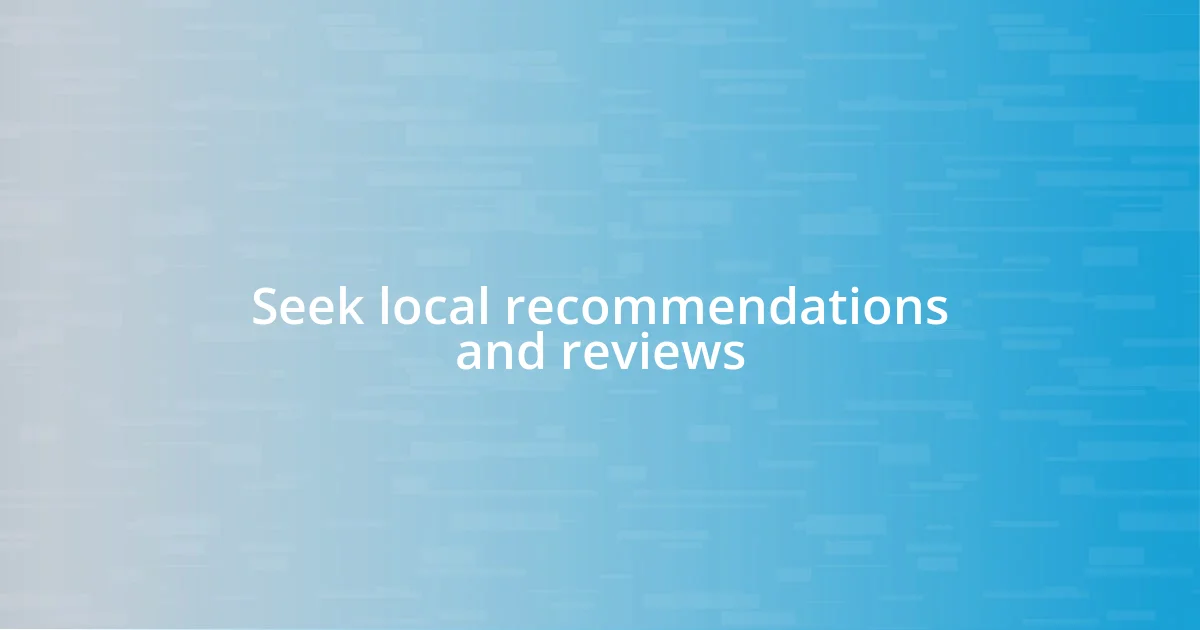 Seek local recommendations and reviews