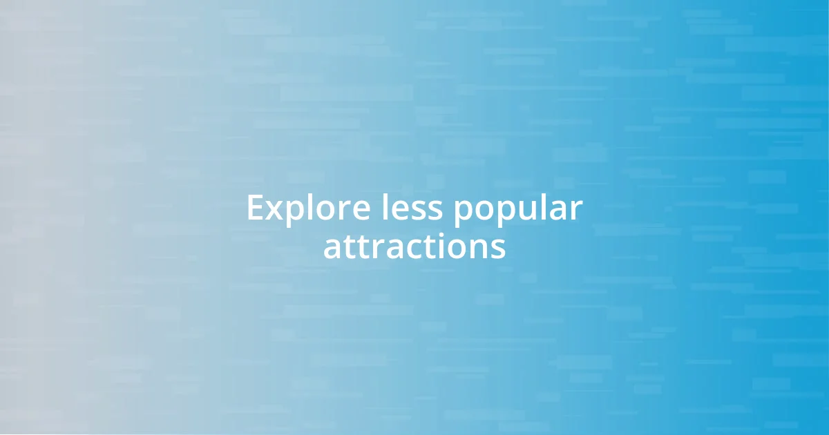 Explore less popular attractions