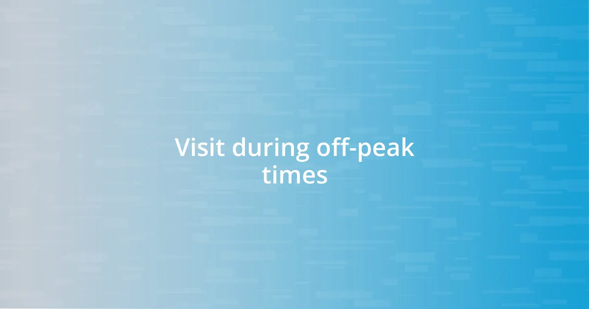 Visit during off-peak times