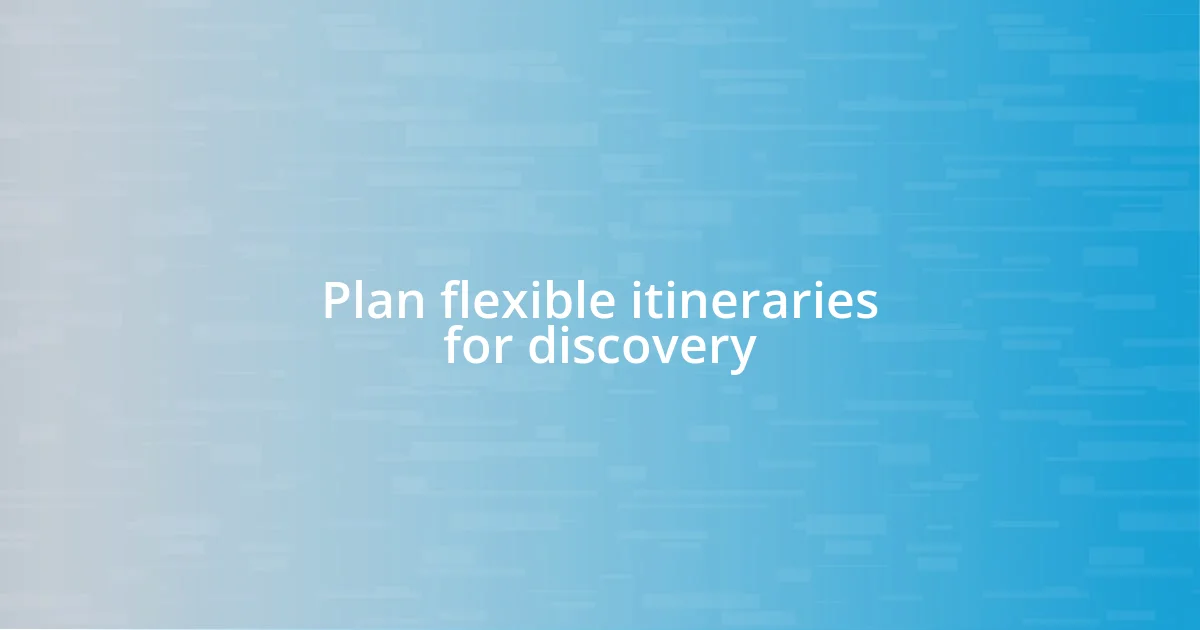 Plan flexible itineraries for discovery