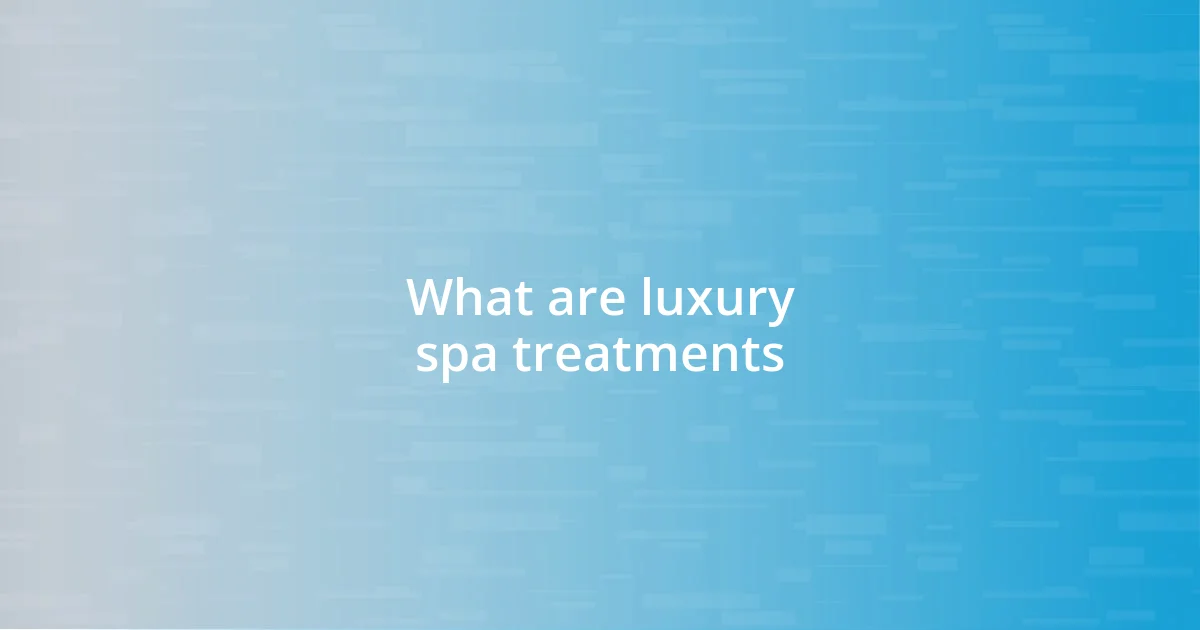 What are luxury spa treatments