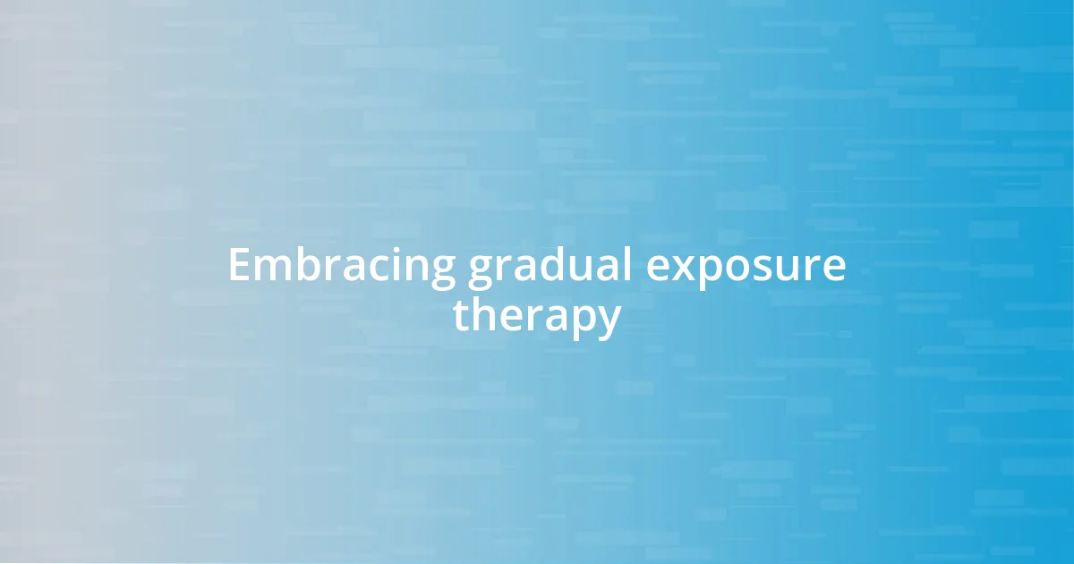 Embracing gradual exposure therapy